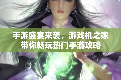 手游盛宴来袭，游戏机之家带你畅玩热门手游攻略