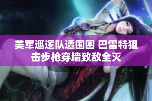 美军巡逻队遭围困 巴雷特狙击步枪穿墙致敌全灭