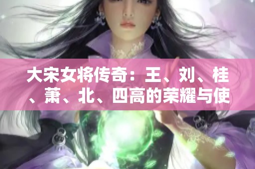 大宋女将传奇：王、刘、桂、萧、北、四高的荣耀与使命