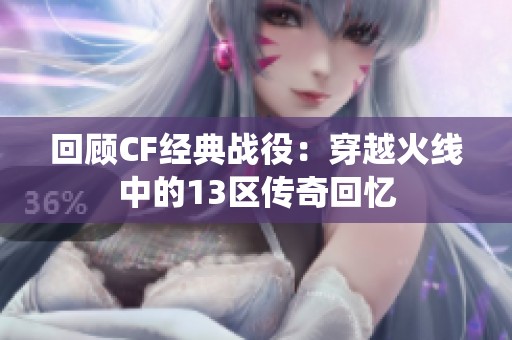 回顾CF经典战役：穿越火线中的13区传奇回忆