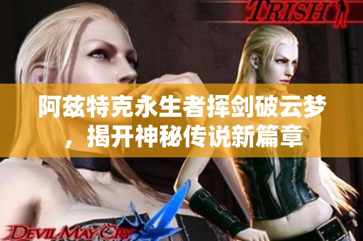 阿兹特克永生者挥剑破云梦，揭开神秘传说新篇章