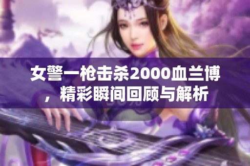 女警一枪击杀2000血兰博，精彩瞬间回顾与解析
