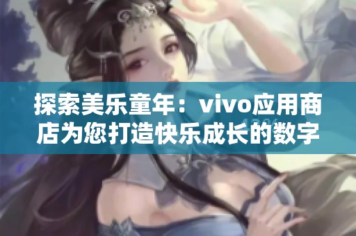 探索美乐童年：vivo应用商店为您打造快乐成长的数字世界