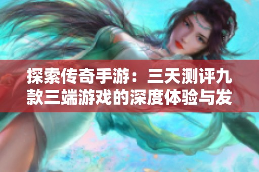 探索传奇手游：三天测评九款三端游戏的深度体验与发现