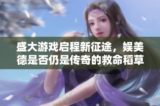 盛大游戏启程新征途，娱美德是否仍是传奇的救命稻草？