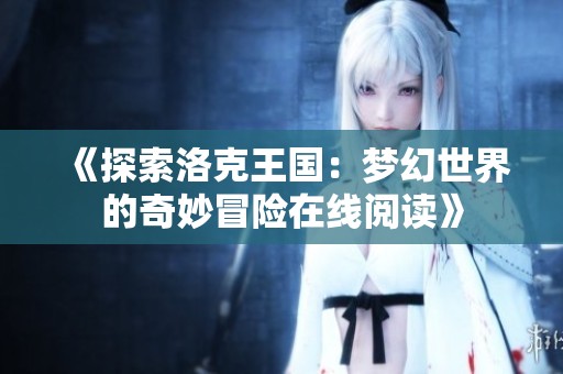 《探索洛克王国：梦幻世界的奇妙冒险在线阅读》