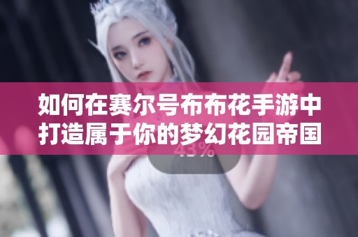 如何在赛尔号布布花手游中打造属于你的梦幻花园帝国