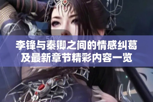 李锋与秦卿之间的情感纠葛及最新章节精彩内容一览