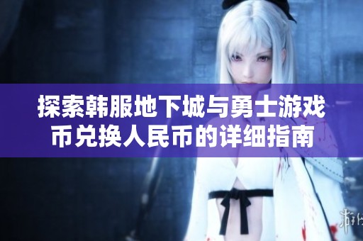 探索韩服地下城与勇士游戏币兑换人民币的详细指南