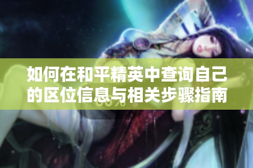 如何在和平精英中查询自己的区位信息与相关步骤指南