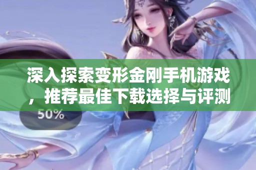 深入探索变形金刚手机游戏，推荐最佳下载选择与评测分析
