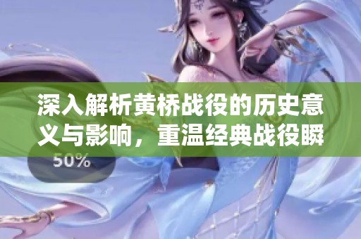 深入解析黄桥战役的历史意义与影响，重温经典战役瞬间