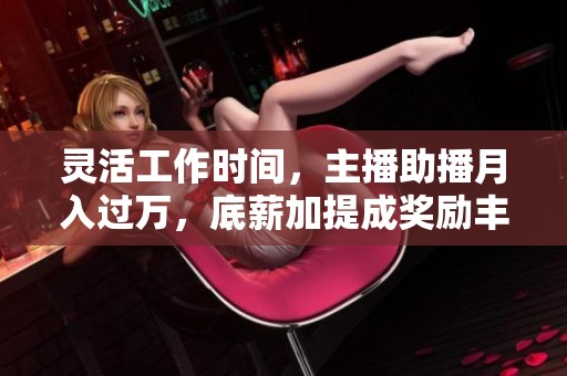 灵活工作时间，主播助播月入过万，底薪加提成奖励丰厚