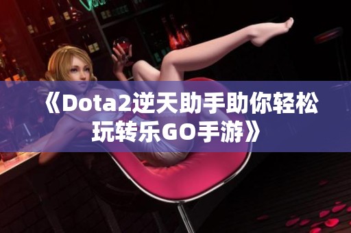 《Dota2逆天助手助你轻松玩转乐GO手游》
