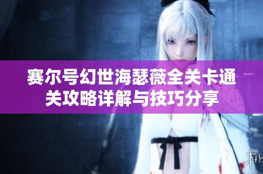 赛尔号幻世海瑟薇全关卡通关攻略详解与技巧分享