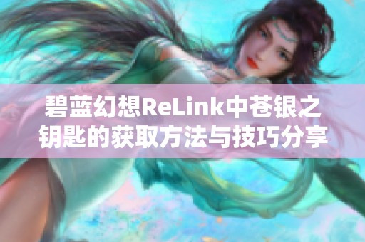 碧蓝幻想ReLink中苍银之钥匙的获取方法与技巧分享
