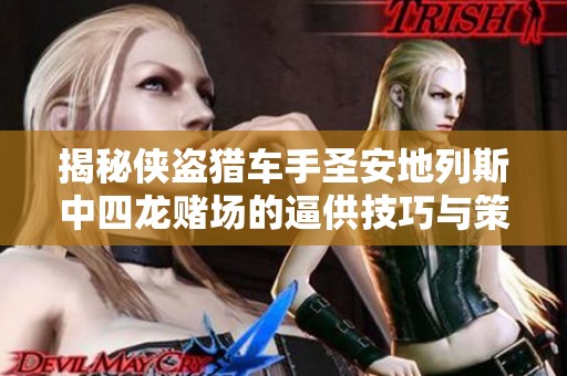 揭秘侠盗猎车手圣安地列斯中四龙赌场的逼供技巧与策略