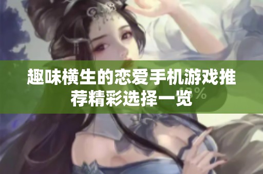 趣味横生的恋爱手机游戏推荐精彩选择一览