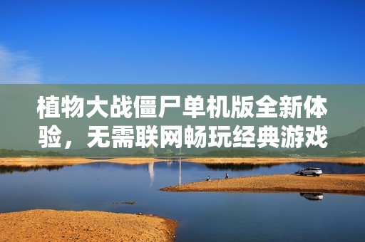植物大战僵尸单机版全新体验，无需联网畅玩经典游戏