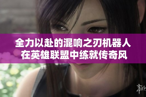 全力以赴的混响之刃机器人 在英雄联盟中练就传奇风采