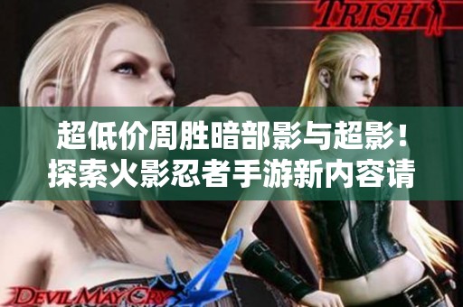 超低价周胜暗部影与超影！探索火影忍者手游新内容请看这里