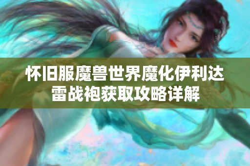 怀旧服魔兽世界魔化伊利达雷战袍获取攻略详解