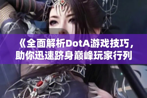 《全面解析DotA游戏技巧，助你迅速跻身巅峰玩家行列》