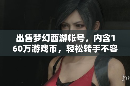 出售梦幻西游帐号，内含160万游戏币，轻松转手不容错过