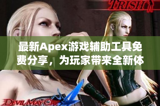 最新Apex游戏辅助工具免费分享，为玩家带来全新体验