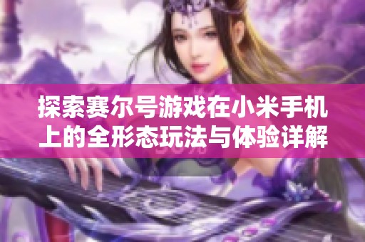 探索赛尔号游戏在小米手机上的全形态玩法与体验详解