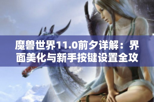 魔兽世界11.0前夕详解：界面美化与新手按键设置全攻略