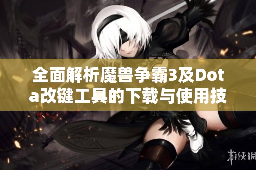 全面解析魔兽争霸3及Dota改键工具的下载与使用技巧