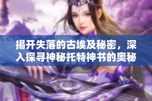揭开失落的古埃及秘密，深入探寻神秘托特神书的奥秘