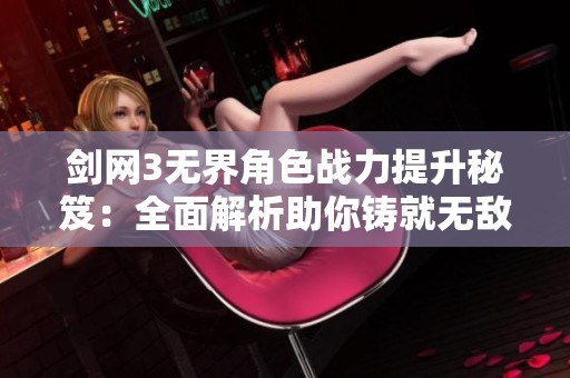 剑网3无界角色战力提升秘笈：全面解析助你铸就无敌战神