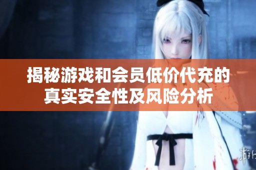 揭秘游戏和会员低价代充的真实安全性及风险分析