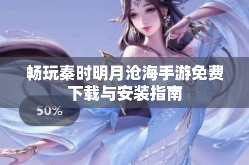 畅玩秦时明月沧海手游免费下载与安装指南