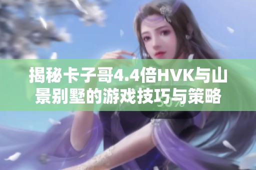 揭秘卡子哥4.4倍HVK与山景别墅的游戏技巧与策略