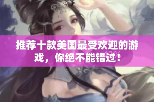 推荐十款美国最受欢迎的游戏，你绝不能错过！