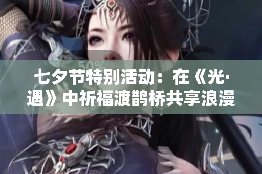 七夕节特别活动：在《光·遇》中祈福渡鹊桥共享浪漫之夜