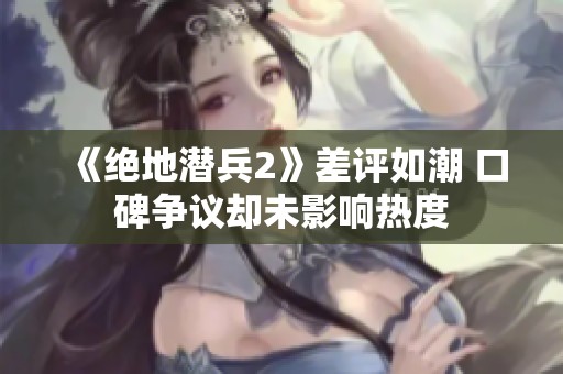 《绝地潜兵2》差评如潮 口碑争议却未影响热度