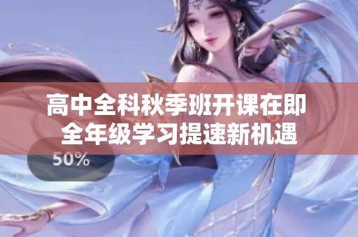 高中全科秋季班开课在即 全年级学习提速新机遇