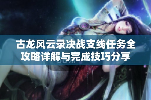 古龙风云录决战支线任务全攻略详解与完成技巧分享