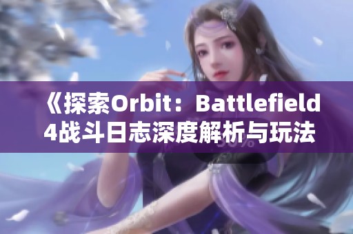 《探索Orbit：Battlefield 4战斗日志深度解析与玩法技巧》