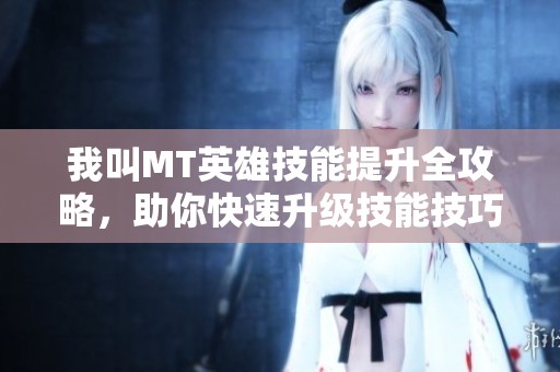 我叫MT英雄技能提升全攻略，助你快速升级技能技巧