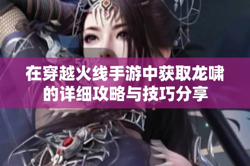 在穿越火线手游中获取龙啸的详细攻略与技巧分享