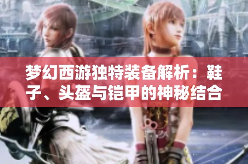 梦幻西游独特装备解析：鞋子、头盔与铠甲的神秘结合