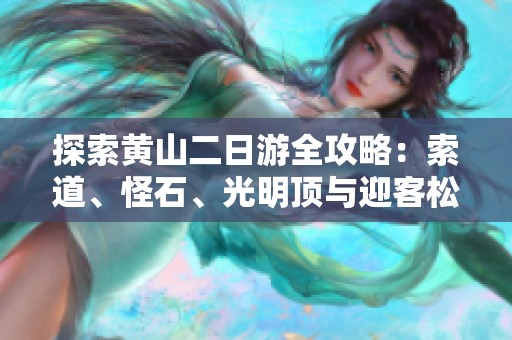 探索黄山二日游全攻略：索道、怪石、光明顶与迎客松的魅力之旅