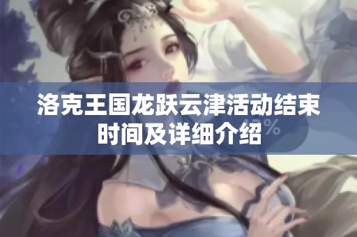 洛克王国龙跃云津活动结束时间及详细介绍