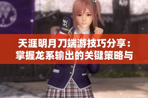 天涯明月刀端游技巧分享：掌握龙系输出的关键策略与方法