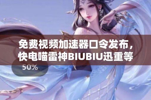 免费视频加速器口令发布，快电喵雷神BIUBIU迅重等你来领！